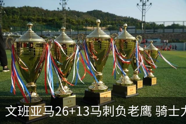 文班亚马26+13马刺负老鹰 骑士力克公牛5连胜
